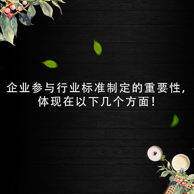 企業(yè)參與行業(yè)標(biāo)準(zhǔn)制定的重要性，體現(xiàn)在以下幾個(gè)方面！