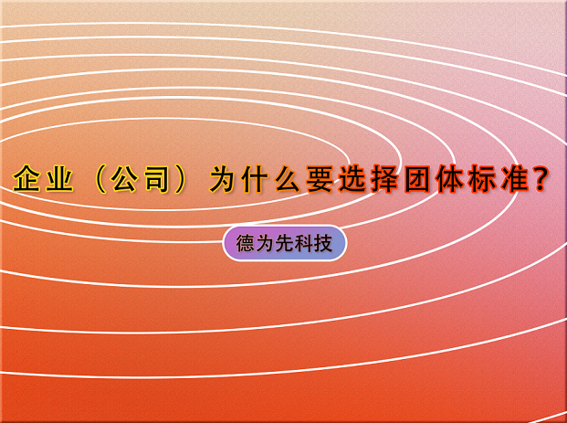 企業(yè)（公司）為什么要選擇團體標準？