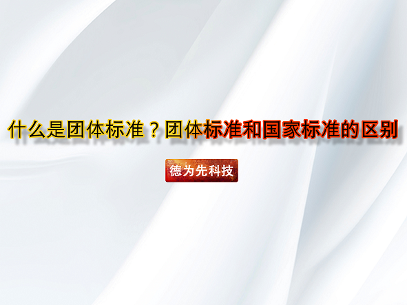 什么是團體標準？團體標準和國家標準的區(qū)別