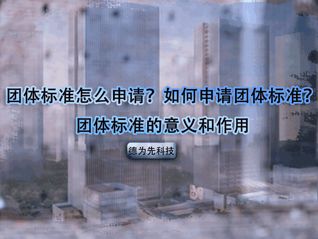 團體標準怎么申請？如何申請團體標準？團體標準的意義和作用