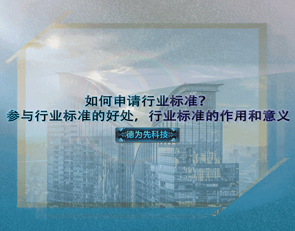 如何申請行業(yè)標準？參與行業(yè)標準的好處，行業(yè)標準的作用和意義