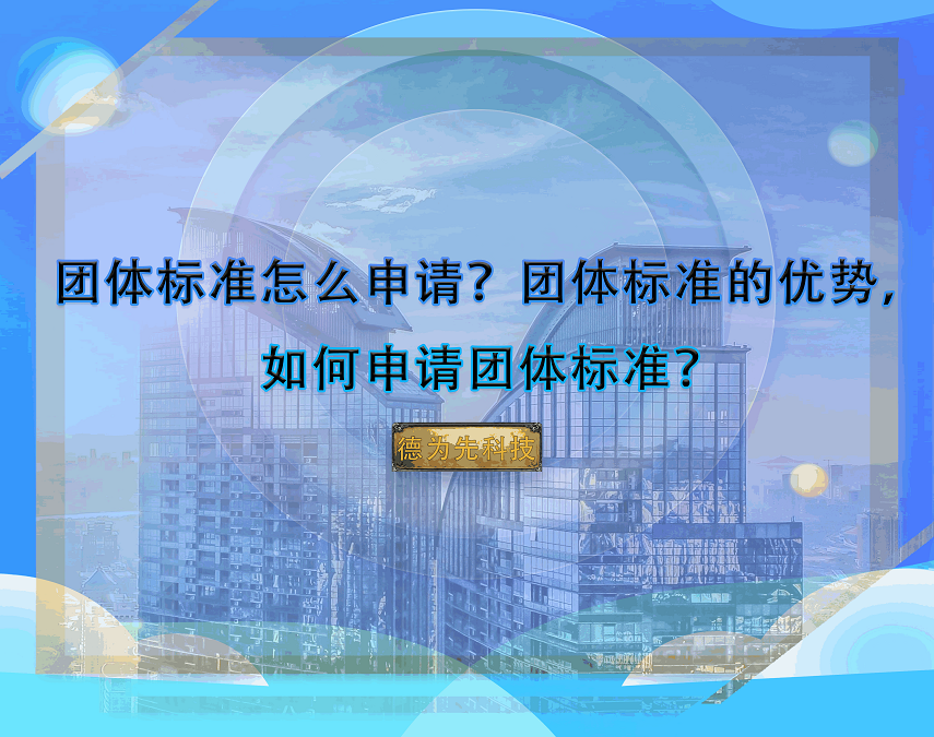 團(tuán)體標(biāo)準(zhǔn)怎么申請(qǐng)？團(tuán)體標(biāo)準(zhǔn)的優(yōu)勢(shì)，如何申請(qǐng)團(tuán)體標(biāo)準(zhǔn)？