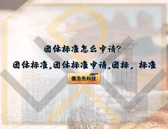 團(tuán)體標(biāo)準(zhǔn)怎么申請(qǐng)？團(tuán)體標(biāo)準(zhǔn),團(tuán)體標(biāo)準(zhǔn)申請(qǐng),團(tuán)標(biāo),標(biāo)準(zhǔn)