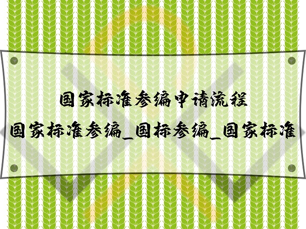 國(guó)家標(biāo)準(zhǔn)參編申請(qǐng)流程_國(guó)家標(biāo)準(zhǔn)參編_國(guó)標(biāo)參編_國(guó)家標(biāo)準(zhǔn)