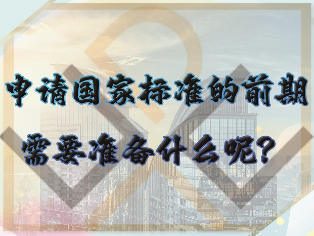 申請(qǐng)國(guó)家標(biāo)準(zhǔn)的前期，需要準(zhǔn)備什么呢？