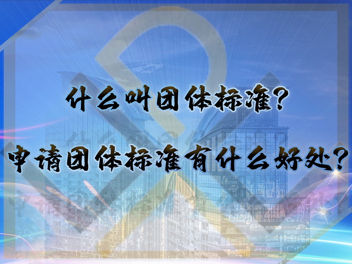 什么叫團(tuán)體標(biāo)準(zhǔn)？申請(qǐng)團(tuán)體標(biāo)準(zhǔn)有什么好處？