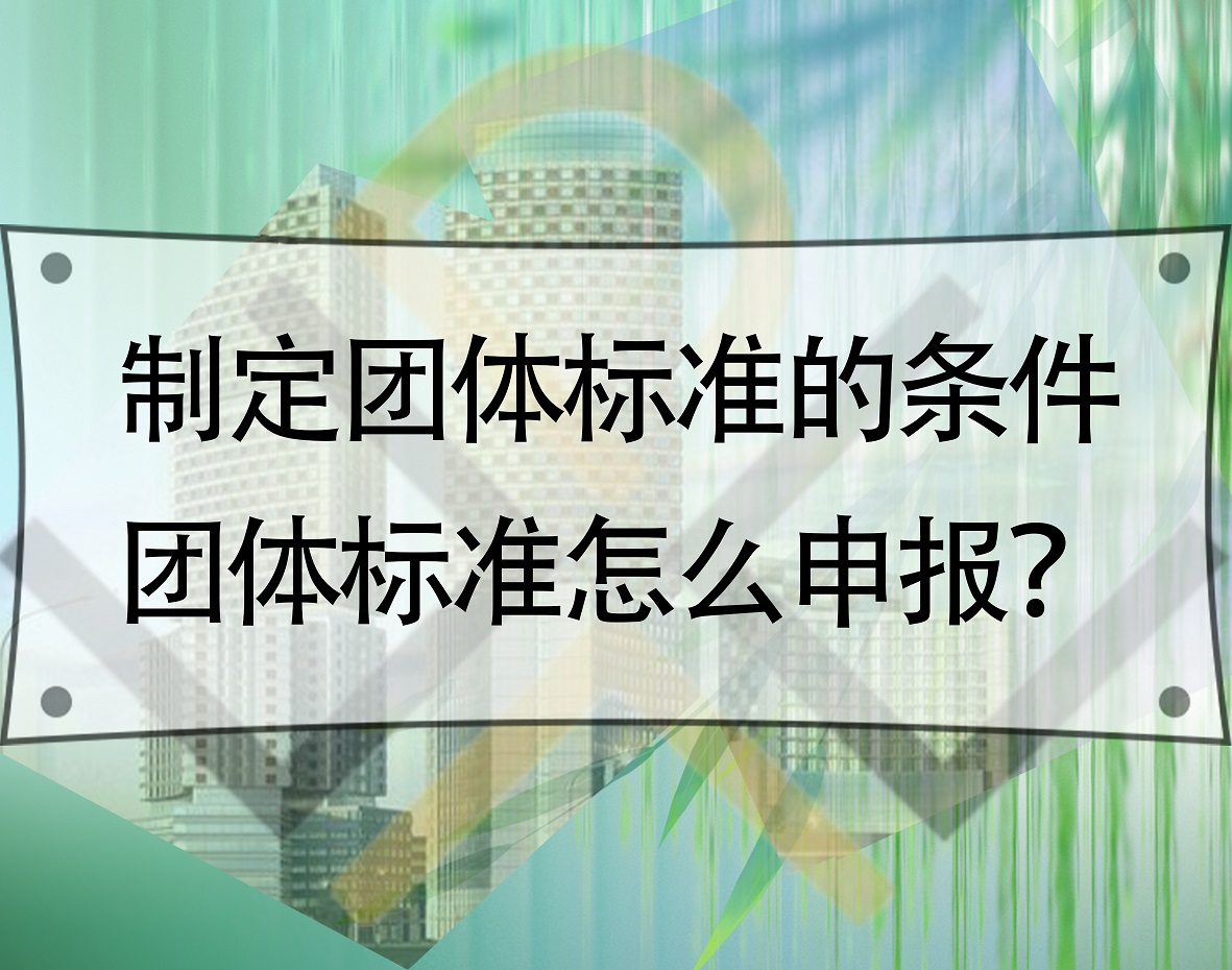 制定團(tuán)體標(biāo)準(zhǔn)的條件，團(tuán)體標(biāo)準(zhǔn)怎么申報(bào)？