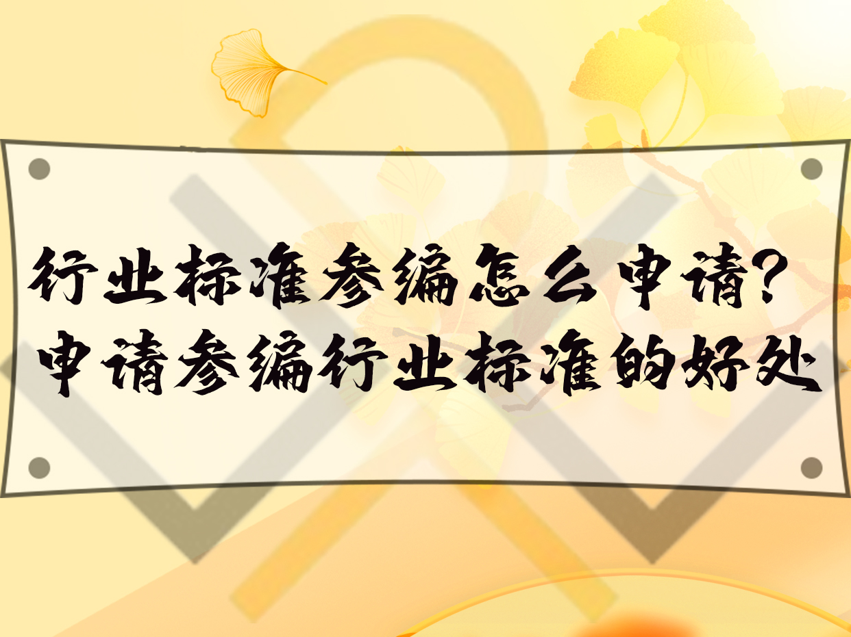 行業(yè)標準參編怎么申請？申請參編行業(yè)標準的好處