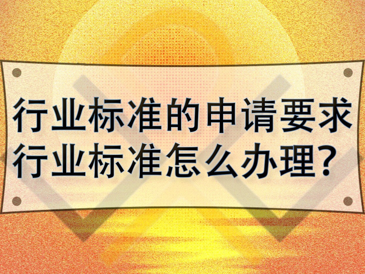 行業(yè)標準的申請要求，行業(yè)標準怎么辦理？