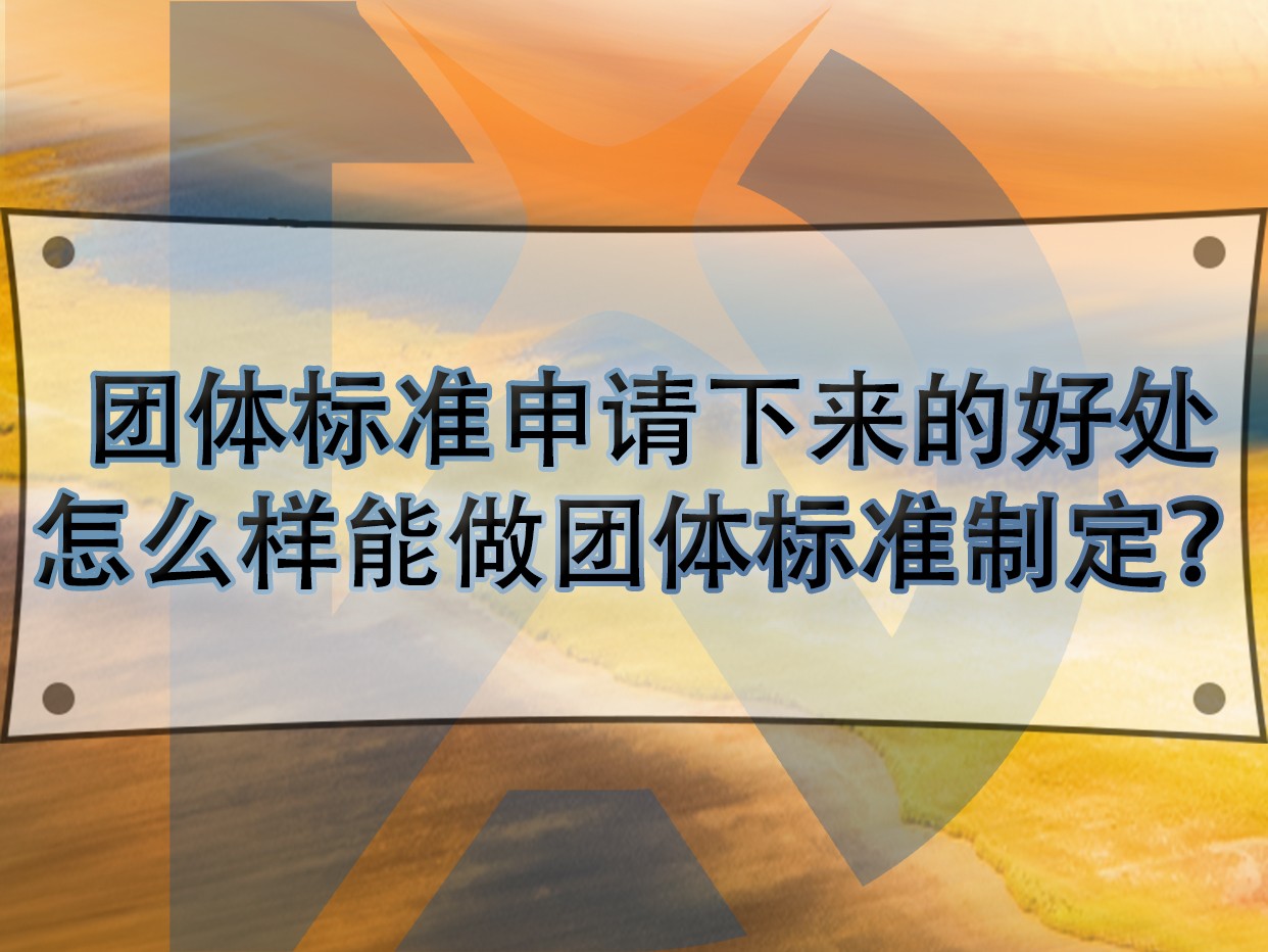 團體標準申請下來的好處，怎么樣能做團體標準制定？