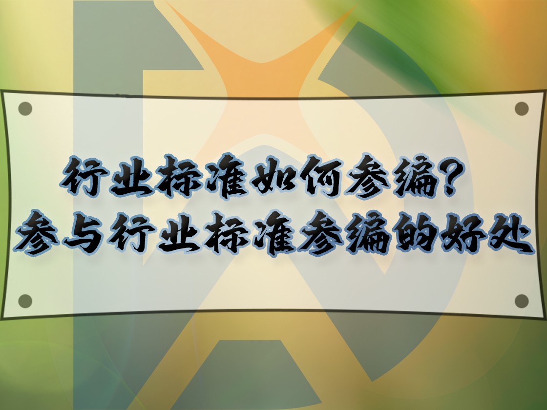 行業(yè)標準如何參編？參與行業(yè)標準參編的好處